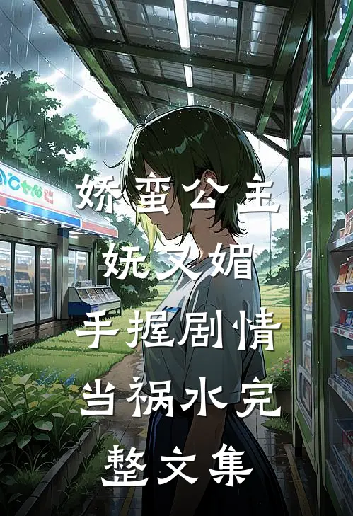 娇蛮公主妩又媚，手握剧情当祸水完整文集