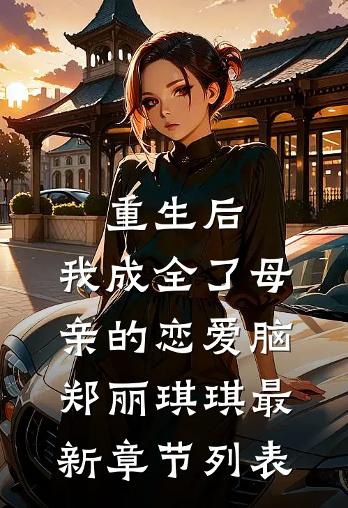 重生后，我成全了母亲的恋爱脑郑丽琪琪最新章节列表
