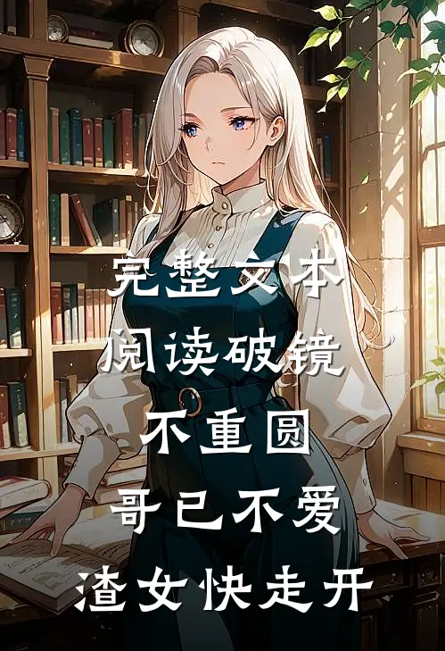 完整文本阅读破镜不重圆：哥已不爱，渣女快走开