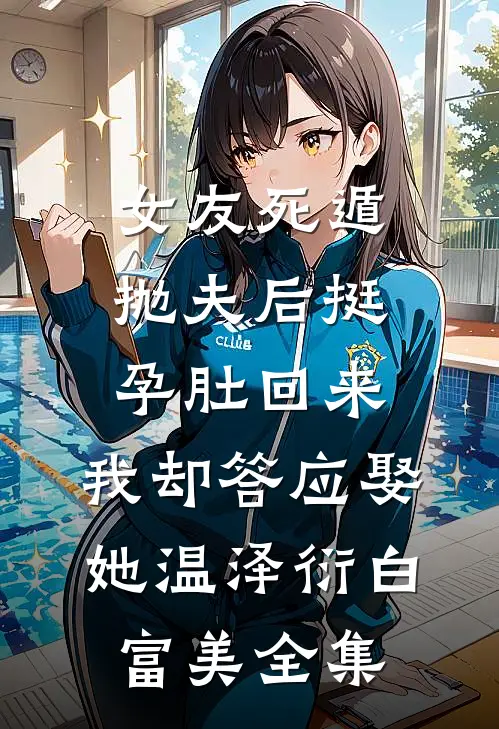 女友死遁抛夫后挺孕肚回来，我却答应娶她温泽衍白富美 全集
