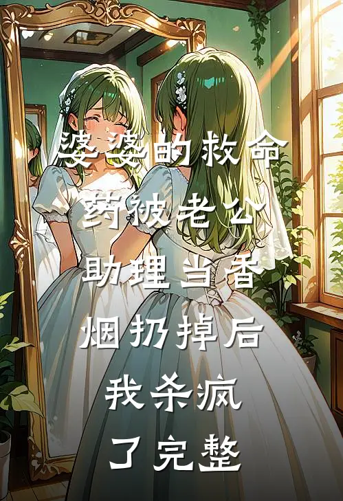 婆婆的救命药被老公助理当香烟扔掉后，我杀疯了完整