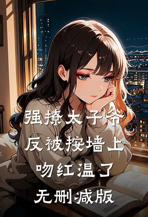 强撩太子爷，反被按墙上吻红温了无删减版