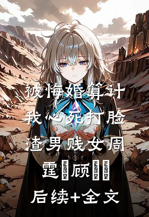 被悔婚算计，我心死打脸渣男贱女周霆琤顾妧妧后续+全文