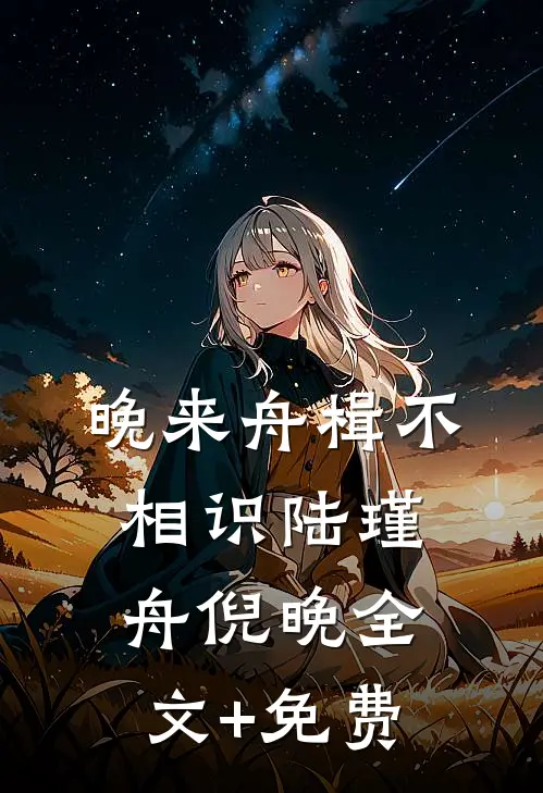 晚来舟楫不相识陆瑾舟倪晚全文+免费