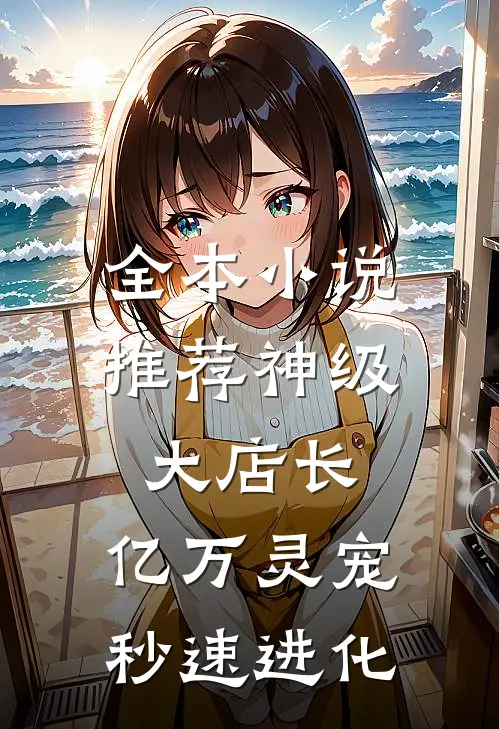 全本小说推荐神级大店长：亿万灵宠秒速进化