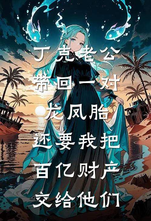 丁克老公带回一对龙凤胎，还要我把百亿财产交给他们