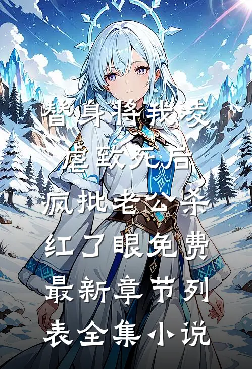 替身将我凌虐致死后，疯批老公杀红了眼免费最新章节列表全集小说