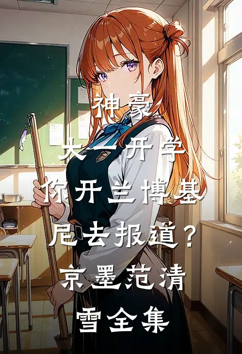 神豪：大一开学，你开兰博基尼去报道？京墨范清雪全集