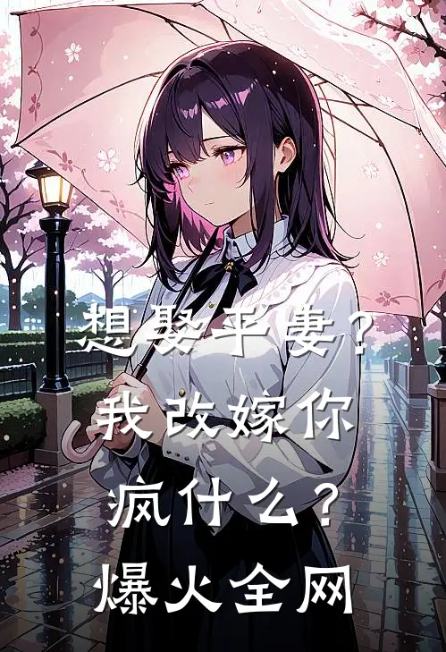 想娶平妻？我改嫁你疯什么？爆火全网
