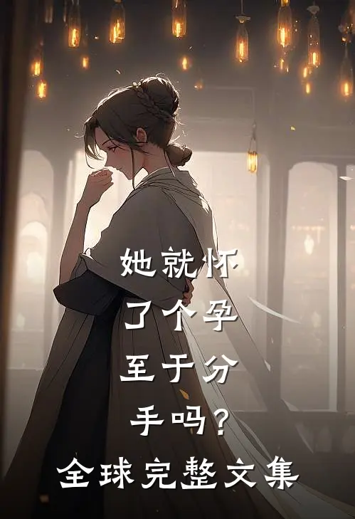 她就怀了个孕，至于分手吗？全球完整文集