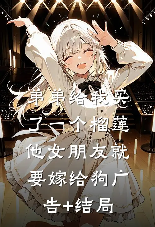 弟弟给我买了一个榴莲，他女朋友就要嫁给狗广告+结局
