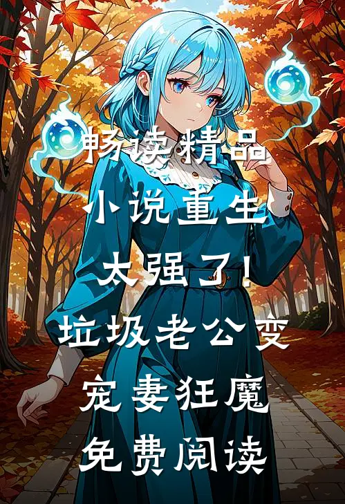 畅读精品小说重生太强了!垃圾老公变宠妻狂魔免费阅读