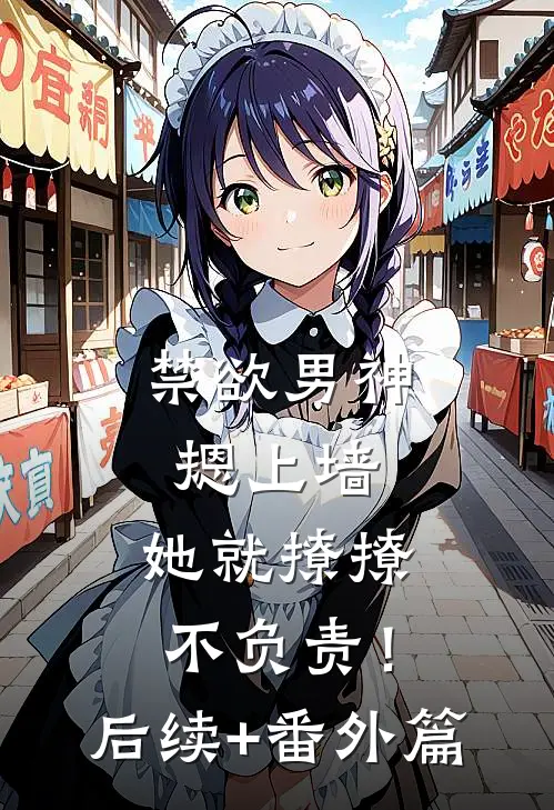 禁欲男神摁上墙，她就撩撩不负责！后续+番外篇