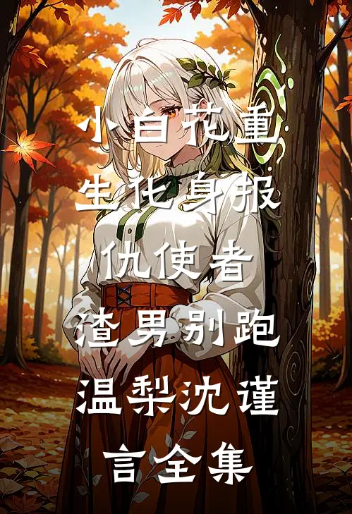 小白花重生化身报仇使者，渣男别跑温梨沈谨言全集