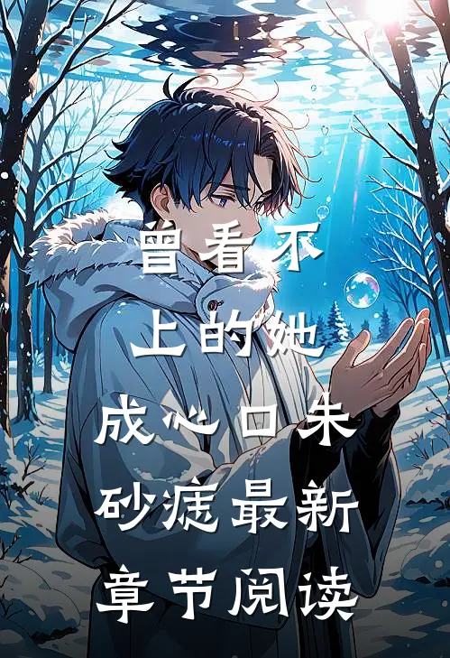 曾看不上的她，成心口朱砂痣最新章节阅读