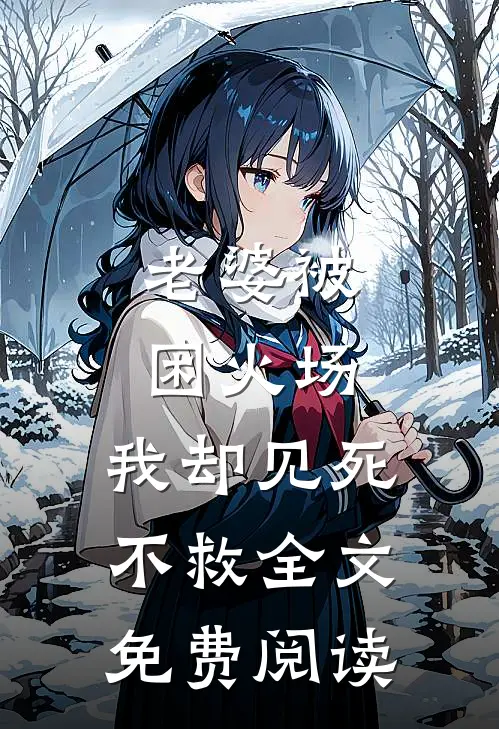 老婆被困火场，我却见死不救全文免费阅读