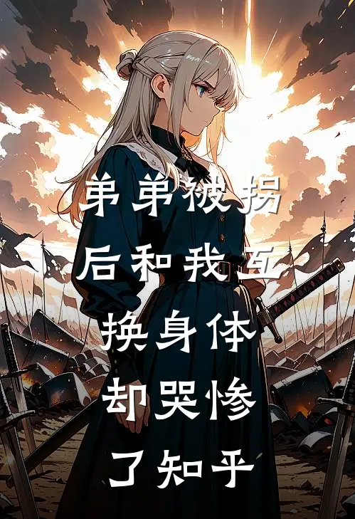 弟弟被拐后和我互换身体，却哭惨了知乎