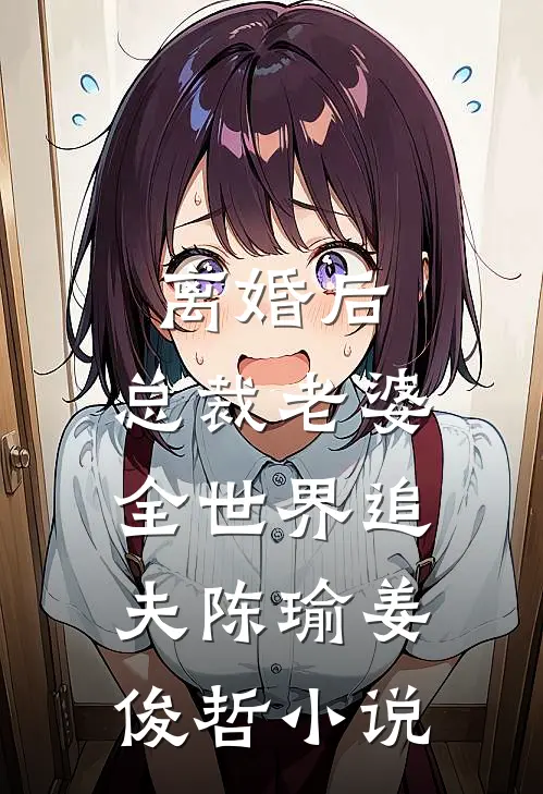 离婚后，总裁老婆全世界追夫陈瑜姜俊哲小说