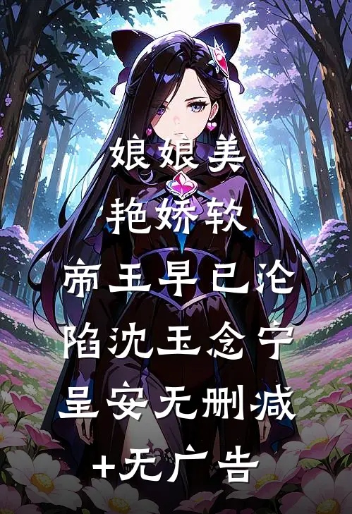 娘娘美艳娇软，帝王早已沦陷沈玉念宁呈安无删减+无广告