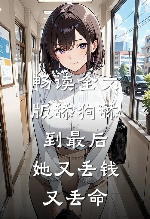 畅读全文版舔狗舔到最后，她又丢钱又丢命
