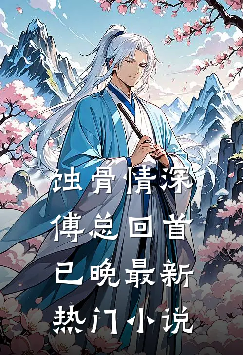 蚀骨情深，傅总回首已晚最新热门小说