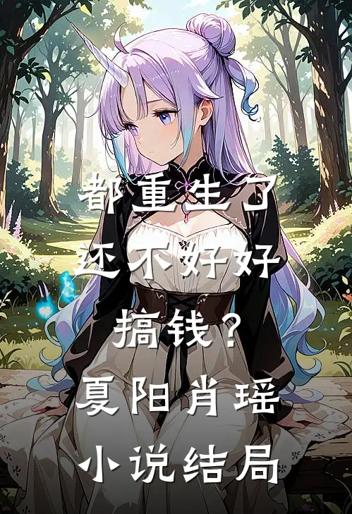 都重生了，还不好好搞钱？夏阳肖瑶小说结局