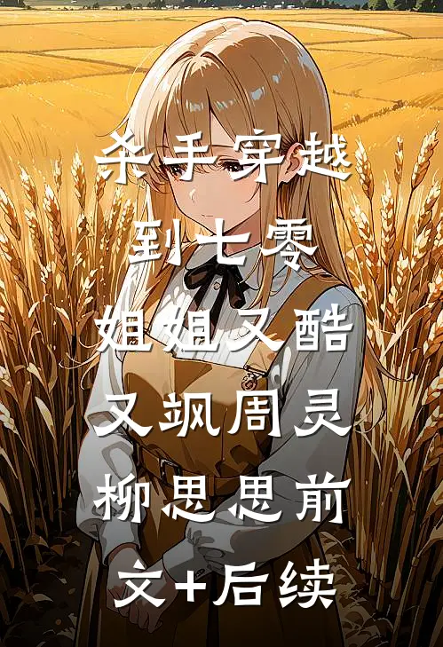 杀手穿越到七零，姐姐又酷又飒周灵柳思思前文+后续