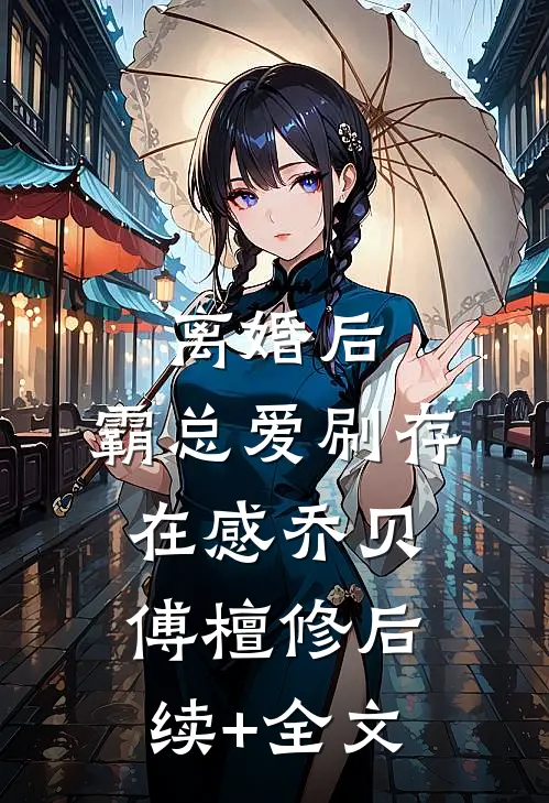 离婚后，霸总爱刷存在感乔贝傅檀修后续+全文