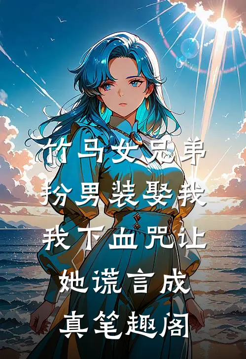 竹马女兄弟扮男装娶我，我下血咒让她谎言成真笔趣阁