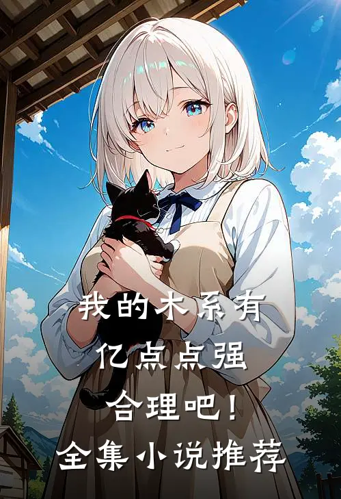 我的木系有亿点点强，合理吧！全集小说推荐
