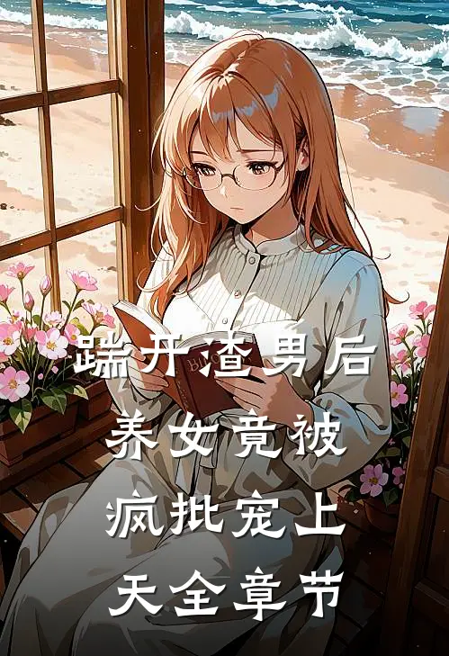 踹开渣男后，养女竟被疯批宠上天全章节