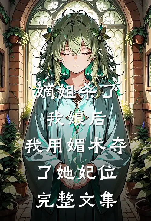 嫡姐杀了我娘后，我用媚术夺了她妃位完整文集