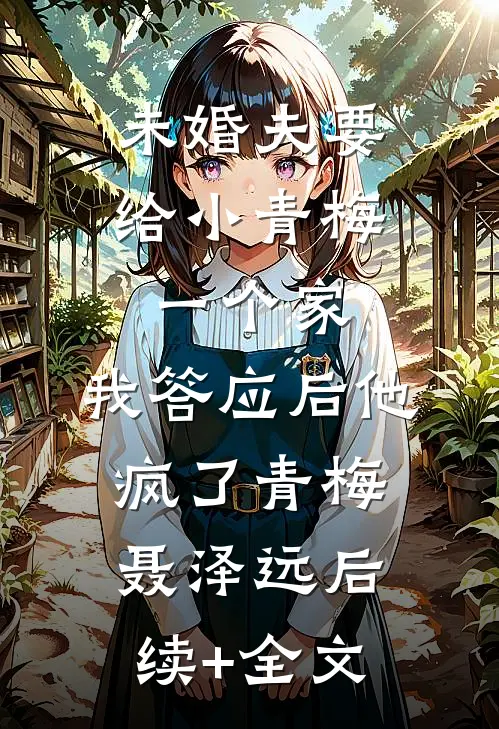 未婚夫要给小青梅一个家，我答应后他疯了青梅聂泽远后续+全文