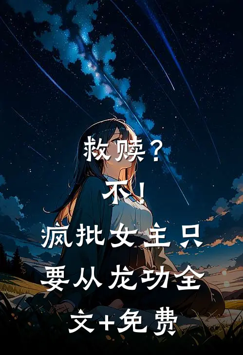 救赎？不！疯批女主只要从龙功全文+免费