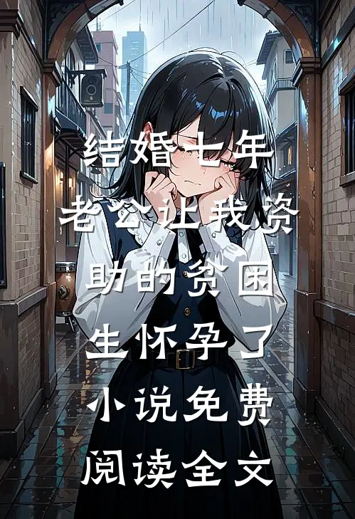 结婚七年，老公让我资助的贫困生怀孕了小说免费阅读全文