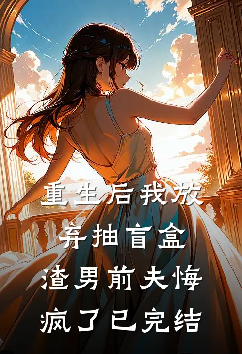 重生后我放弃抽盲盒，渣男前夫悔疯了已完结