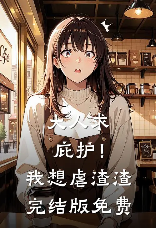 大人求庇护！我想虐渣渣完结版免费
