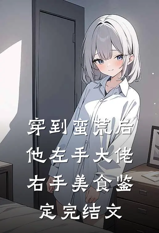 穿到蛮荒后，他左手大佬右手美食鉴定完结文