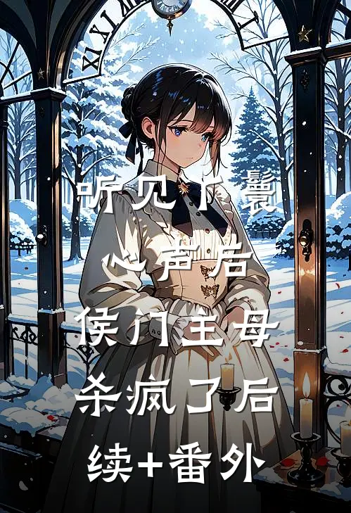 听见丫鬟心声后，侯门主母杀疯了后续+番外