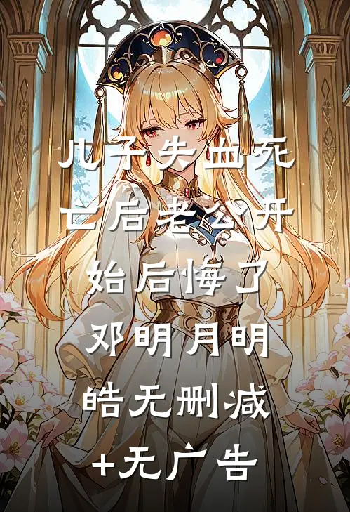 儿子失血死亡后老公开始后悔了邓明月明皓无删减+无广告
