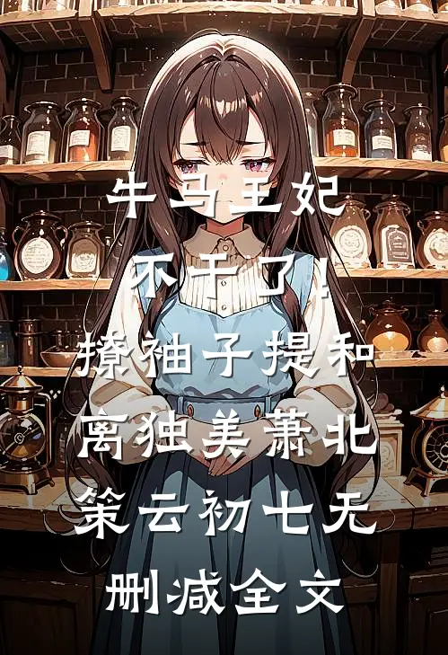 牛马王妃不干了！撩袖子提和离独美萧北策云初七无删减全文