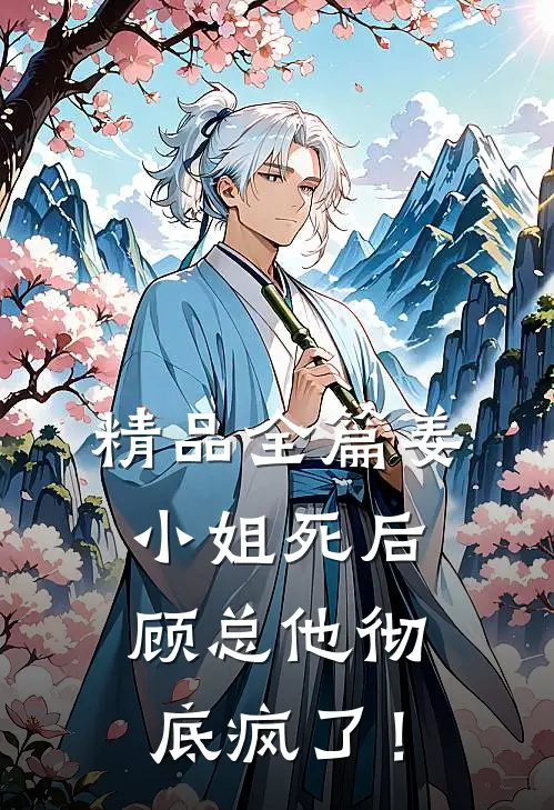 精品全篇姜小姐死后，顾总他彻底疯了！