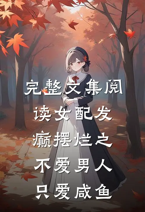 完整文集阅读女配发癫摆烂之不爱男人只爱咸鱼