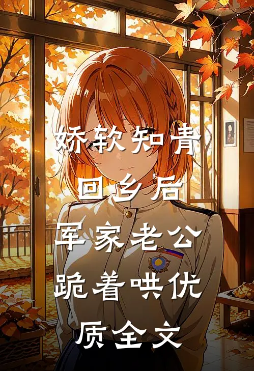 娇软知青回乡后，军家老公跪着哄优质全文