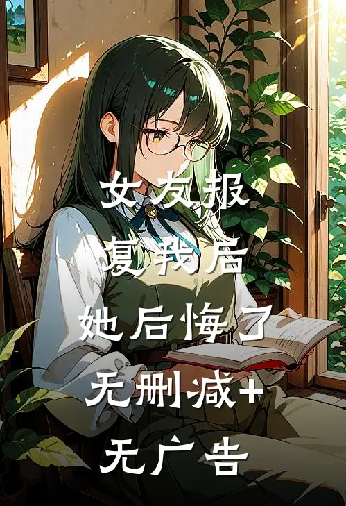 女友报复我后，她后悔了无删减+无广告