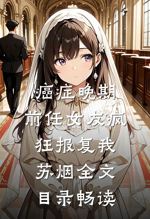 癌症晚期，前任女友疯狂报复我苏烟全文目录畅读