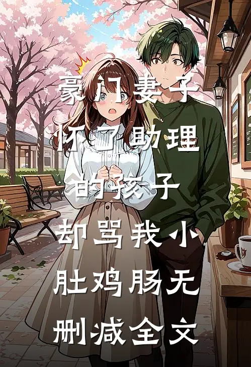 豪门妻子怀了助理的孩子，却骂我小肚鸡肠无删减全文