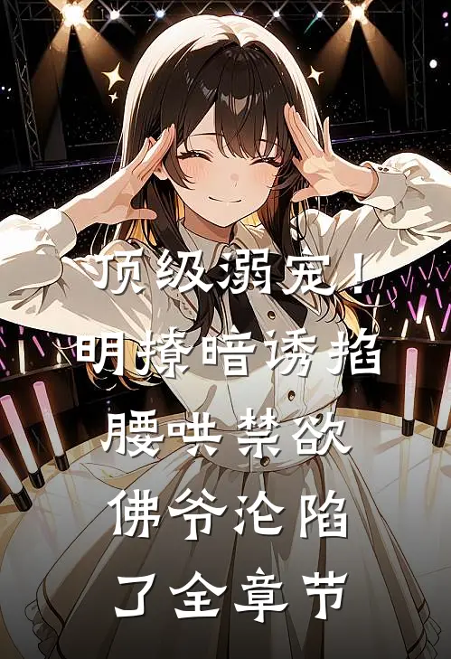 顶级溺宠！明撩暗诱掐腰哄，禁欲佛爷沦陷了全章节