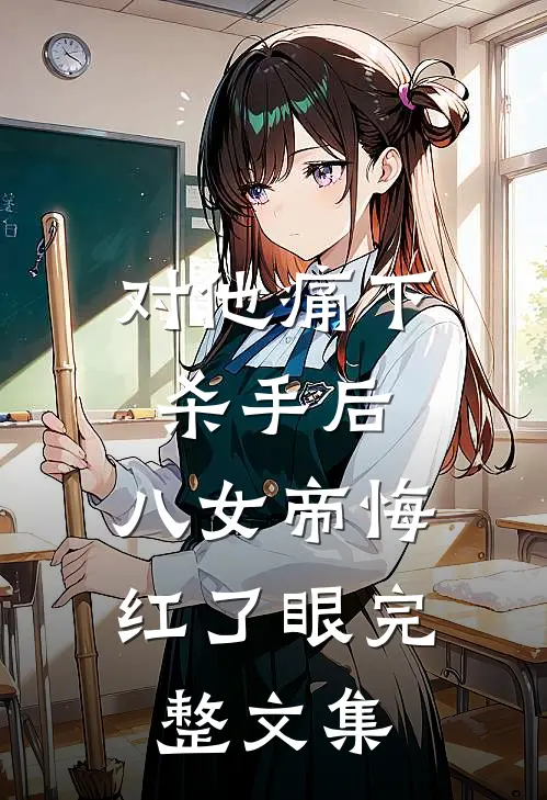 对他痛下杀手后，八女帝悔红了眼完整文集