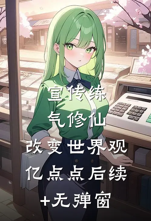 宣传练气修仙，改变世界观亿点点后续+无弹窗